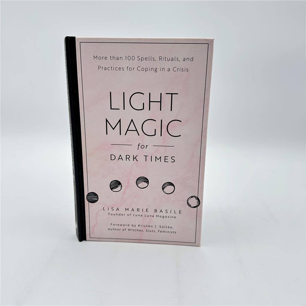 Light Magic for Dark Times : More Than 100 Spells, Rituals, and Practices for Co